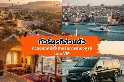 ทัวร์ตุรกีส่วนตัว (Private Tour): ประสบการณ์ VIP ที่เหนือกว่าอย่างแท้จริง